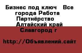 Бизнес под ключ - Все города Работа » Партнёрство   . Алтайский край,Славгород г.